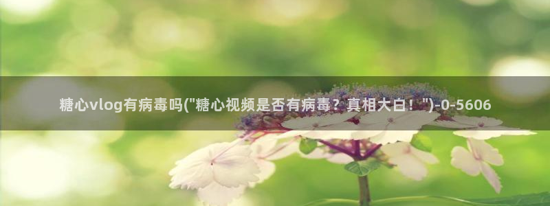 糖心vlog在线观看免费版：糖心vlog有病毒吗(\
